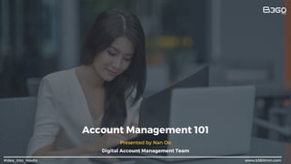 Account Management 101
Presented by Nan Oo
Digital Account Management Team
www.b360mm.com
#idea_into_results
 