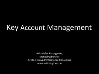 Key Account Management Aristoteles Kabarganos, Managing Partner Ariston Group Performance Consulting www.aristongroup.de 
