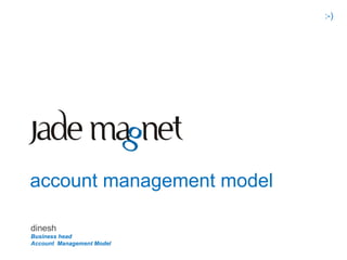 :-)




account management model

dinesh
Business head
Account Management Model
 