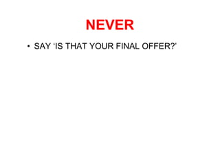 NEVER
• SAY ‘IS THAT YOUR FINAL OFFER?’
 
