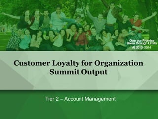 Customer Loyalty for Organization
Summit Output
Tier 2 – Account Management
 