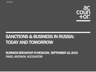 SANCTIONS & BUSINESS IN RUSSIA:
TODAY AND TOMORROW
BUSINESSBREAKFAST
PAVELANTONOV,ACCOUNTOR
29.10.2015
 