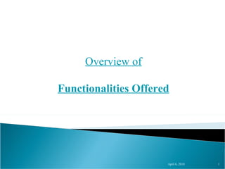 April 6, 2010 Overview of Functionalities Offered 