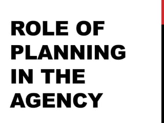 ROLE OF
PLANNING
IN THE
AGENCY
 