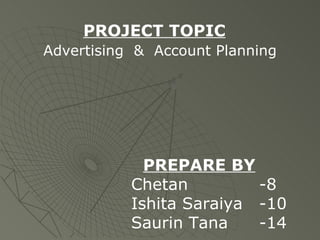 PROJECT TOPIC     Advertising  &  Account Planning     PREPARE BY Chetan -8 Ishita Saraiya -10 Saurin Tana -14 