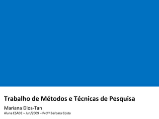 Trabalho de Métodos e Técnicas de Pesquisa    Mariana Dios-Tan Aluna ESADE – Jun/2009 – Profª Barbara Costa 