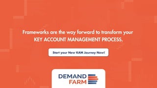 Frameworks are the way forward to transform your
KEY ACCOUNT MANAGEMENT PROCESS.
Start your New KAM Journey Now!
 