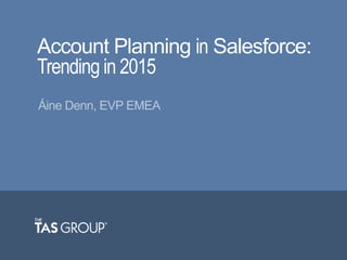Account Planning in Salesforce:
Trending in 2015
Áine Denn, EVP EMEA
 