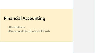 FinancialAccounting
Illustrations
Piecemeal Distribution Of Cash
 