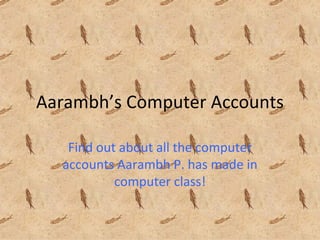 Aarambh’s Computer Accounts Find out about all the computer accounts Aarambh P. has made in computer class! 
