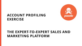 THE EXPERT-TO-EXPERT SALES AND
MARKETING PLATFORM
ACCOUNT PROFILING
EXERCISE
 
