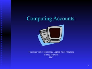 1
Computing Accounts
Teaching with Technology Laptop Pilot Program
Nancy Hopkins
ITC
 