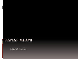 Business     account A tour of  features 