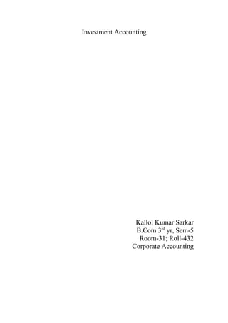 Investment Accounting




                 Kallol Kumar Sarkar
                 B.Com 3rd yr, Sem-5
                  Room-31; Roll-432
                Corporate Accounting
 
