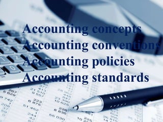Accounting concepts
Accounting conventions
Accounting policies
Accounting standards
 