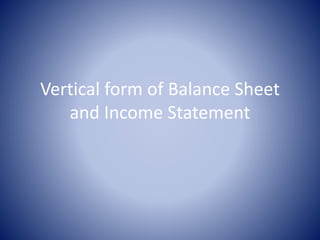 Vertical form of Balance Sheet
and Income Statement
 