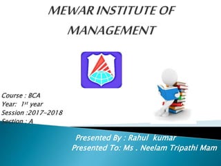 Course : BCA
Year: 1st year
Session :2017-2018
Section : A
Presented By : Rahul kumar
Presented To: Ms . Neelam Tripathi Mam
 
