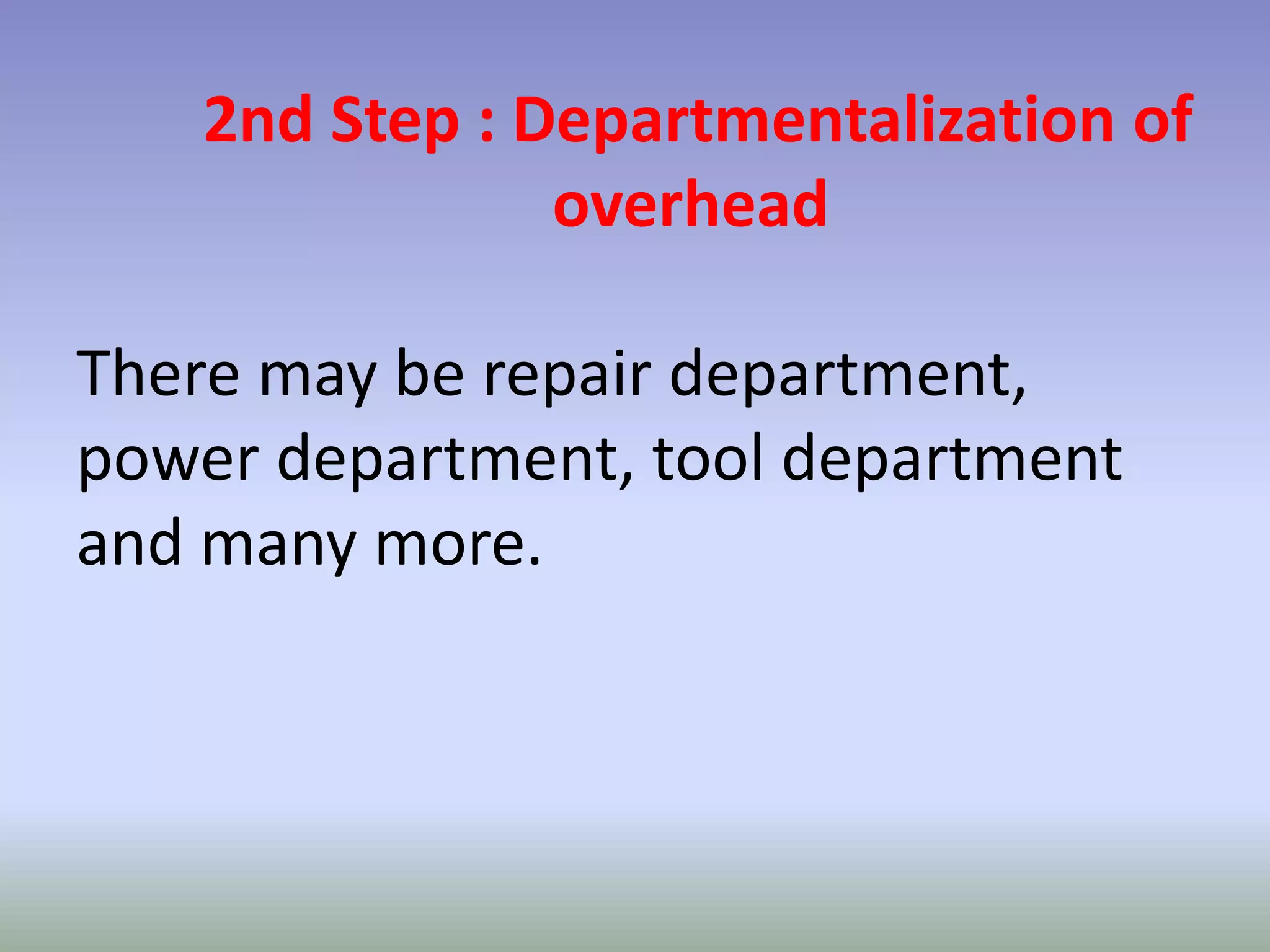 2nd Step : Departmentalization of
               overhead

There may be repair department,
power department, tool department
and many more.
 