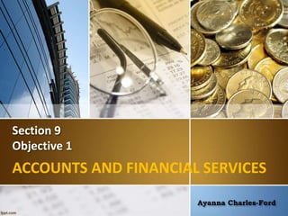 Section 9
Objective 1
ACCOUNTS AND FINANCIAL SERVICES
Ayanna Charles-Ford
 