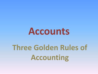 Accounts
Three Golden Rules of
Accounting
 