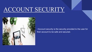 ACCOUNT SECURITY
~Account security is the security provided to the user for
their account to be safe and secured.
 