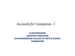 Accounts for Companies - I
R.ARUNPRAKASH
ASSISTANT PROFESSOR
SRI RAMAKRISHNA COLLEGE OF ARTS & SCIENCE
COIMBATORE
 