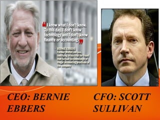 CEO: BERNIE
EBBERS
CFO: SCOTT
SULLIVAN
 