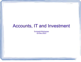 Accounts, IT and Investment
Durbadal Mukherjee
02-Dec-2023
 