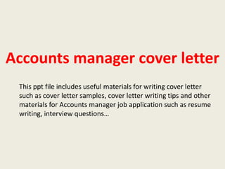 Accounts manager cover letter
This ppt file includes useful materials for writing cover letter
such as cover letter samples, cover letter writing tips and other
materials for Accounts manager job application such as resume
writing, interview questions…

 