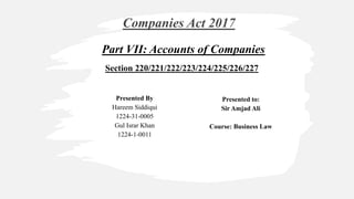 Part VII: Accounts of Companies
Companies Act 2017
Section 220/221/222/223/224/225/226/227
Presented By
Hareem Siddiqui
1224-31-0005
Gul Israr Khan
1224-1-0011
Presented to:
Sir Amjad Ali
Course: Business Law
 