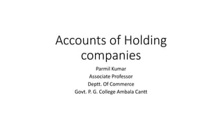 Accounts of Holding
companies
Parmil Kumar
Associate Professor
Deptt. Of Commerce
Govt. P. G. College Ambala Cantt
 