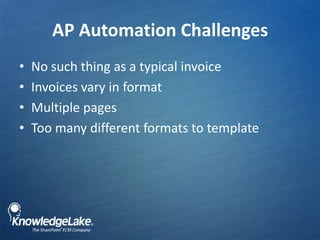 AP Automation Challenges ,[object Object],No such thing as a typical invoice  ,[object Object],Invoices vary in format,[object Object],Multiple pages,[object Object],Too many different formats to template,[object Object]