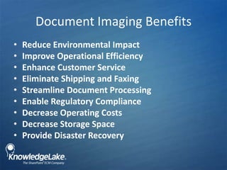 Document Imaging Benefits,[object Object],Reduce Environmental Impact ,[object Object],Improve Operational Efficiency,[object Object],Enhance Customer Service,[object Object],Eliminate Shipping and Faxing ,[object Object],Streamline Document Processing,[object Object],Enable Regulatory Compliance,[object Object],Decrease Operating Costs,[object Object],Decrease Storage Space ,[object Object],Provide Disaster Recovery,[object Object]