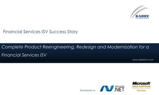 Financial Services ISV Success Story


Complete Product Reengineering, Redesign and Modernization for a
Financial Services ISV
                                                        www.sabretch.com




                                       Developed on
 