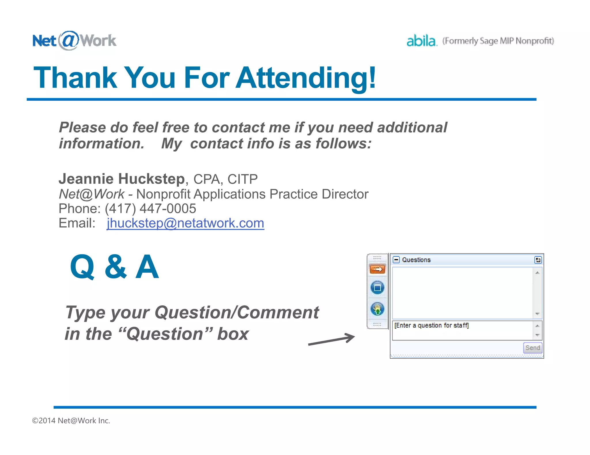 ©2014 Net@Work Inc.
Thank You For Attending!
Jeannie Huckstep, CPA, CITP
Net@Work - Nonprofit Applications Practice Director
Phone: (417) 447-0005
Email: jhuckstep@netatwork.com
Q & A
 