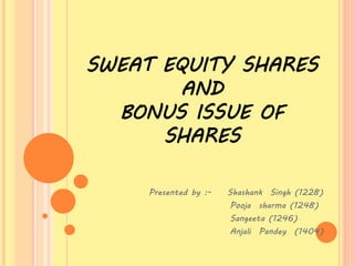 SWEAT EQUITY SHARES
AND
BONUS ISSUE OF
SHARES
Presented by :- Shashank Singh (1228)
Pooja sharma (1248)
Sangeeta (1246)
Anjali Pandey (1404)
 