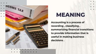 Accounting is a process of
recording , classifying ,
summarizing financial transitions
to provide information that is
useful in making business
decisions .
MEANING
 
