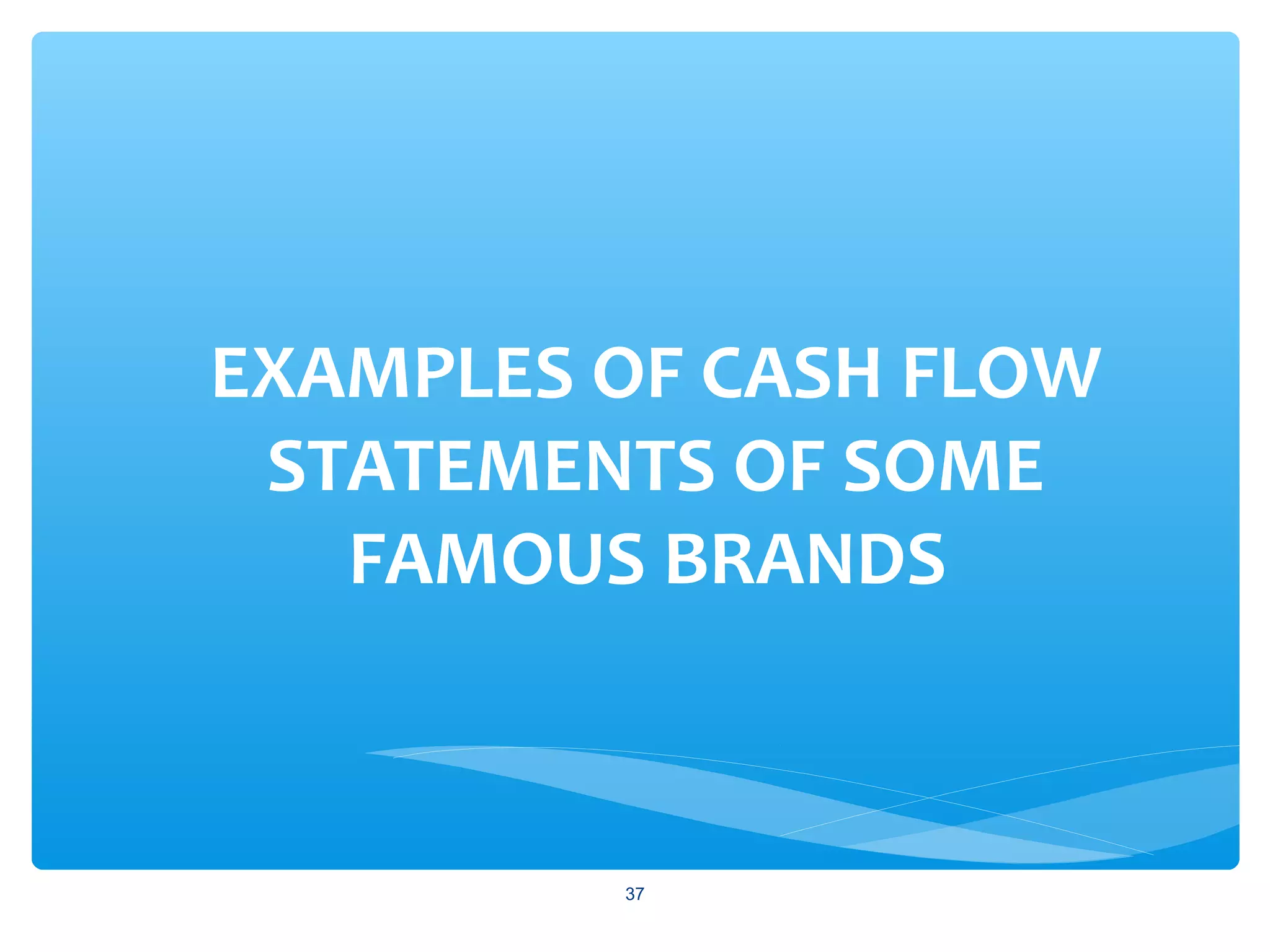 EXAMPLES OF CASH FLOW
STATEMENTS OF SOME
FAMOUS BRANDS
37
 