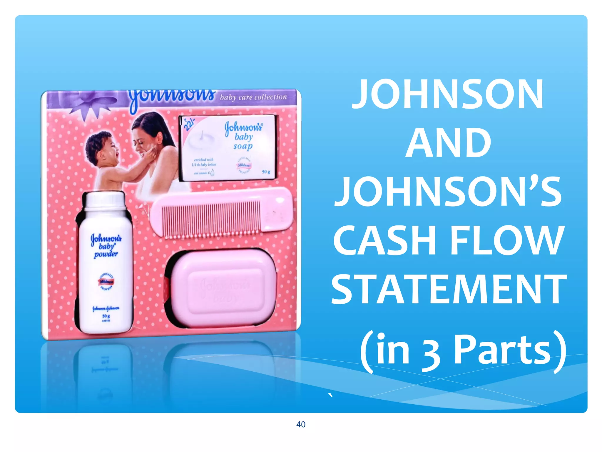 `
JOHNSON
AND
JOHNSON’S
CASH FLOW
STATEMENT
(in 3 Parts)
40
 