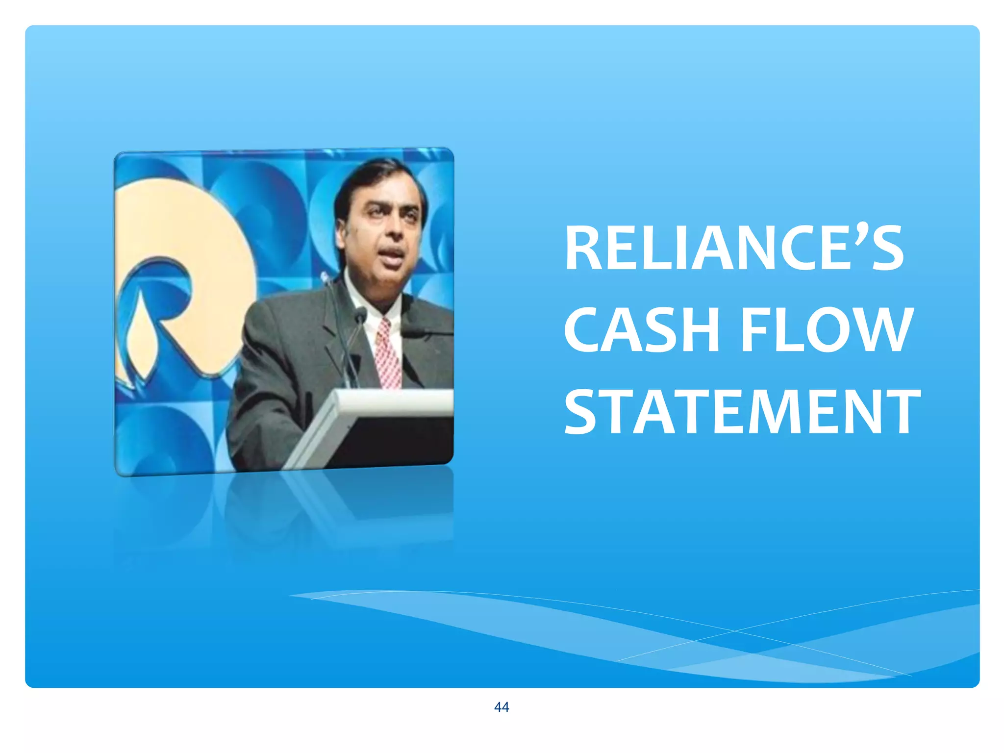 RELIANCE’S
CASH FLOW
STATEMENT
44
 