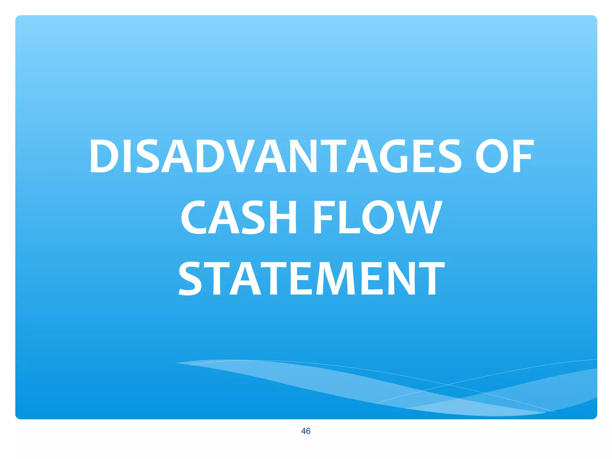 DISADVANTAGES OF
CASH FLOW
STATEMENT
46
 