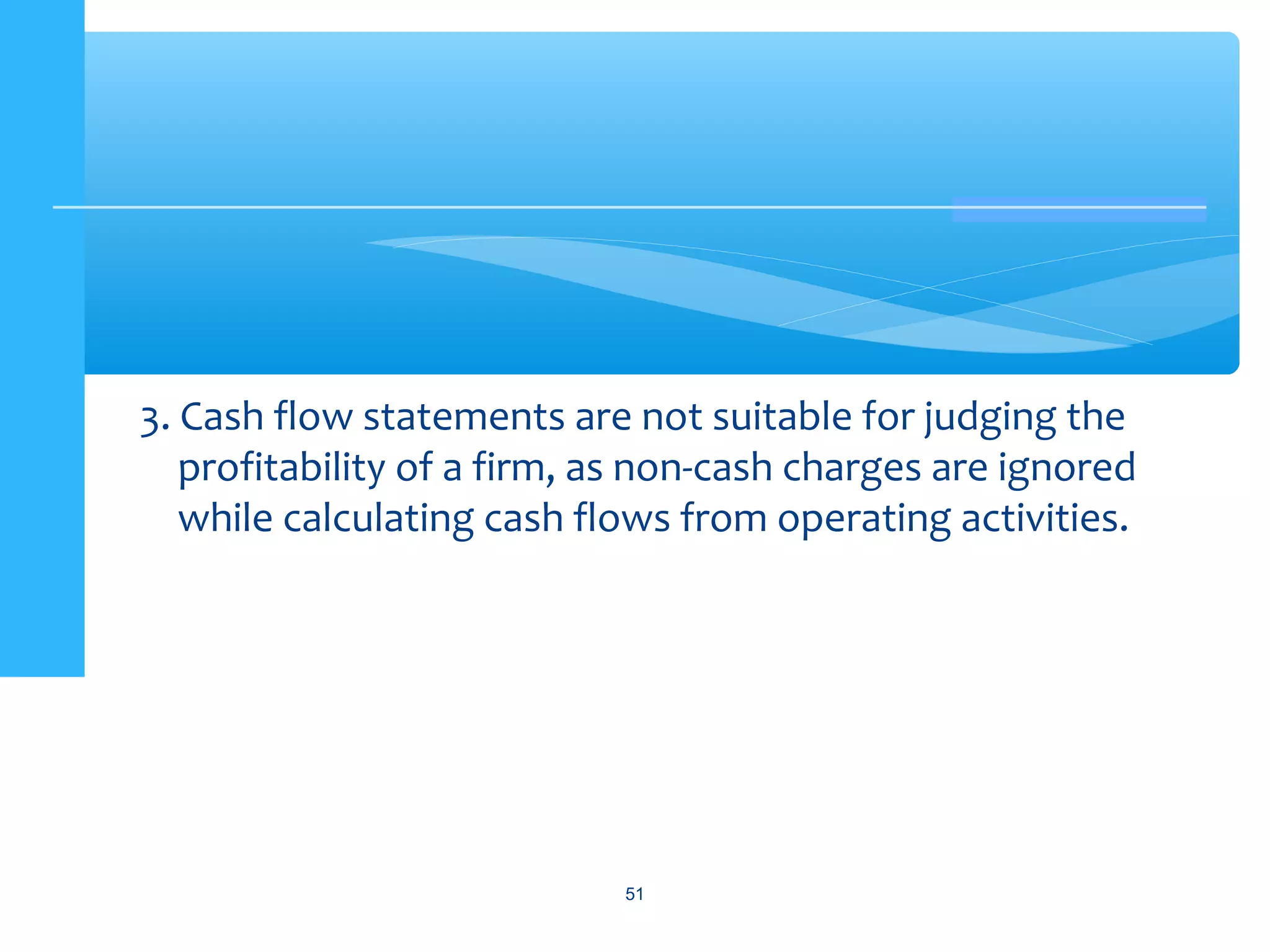 3. Cash flow statements are not suitable for judging the
profitability of a firm, as non-cash charges are ignored
while calculating cash flows from operating activities.
51
 