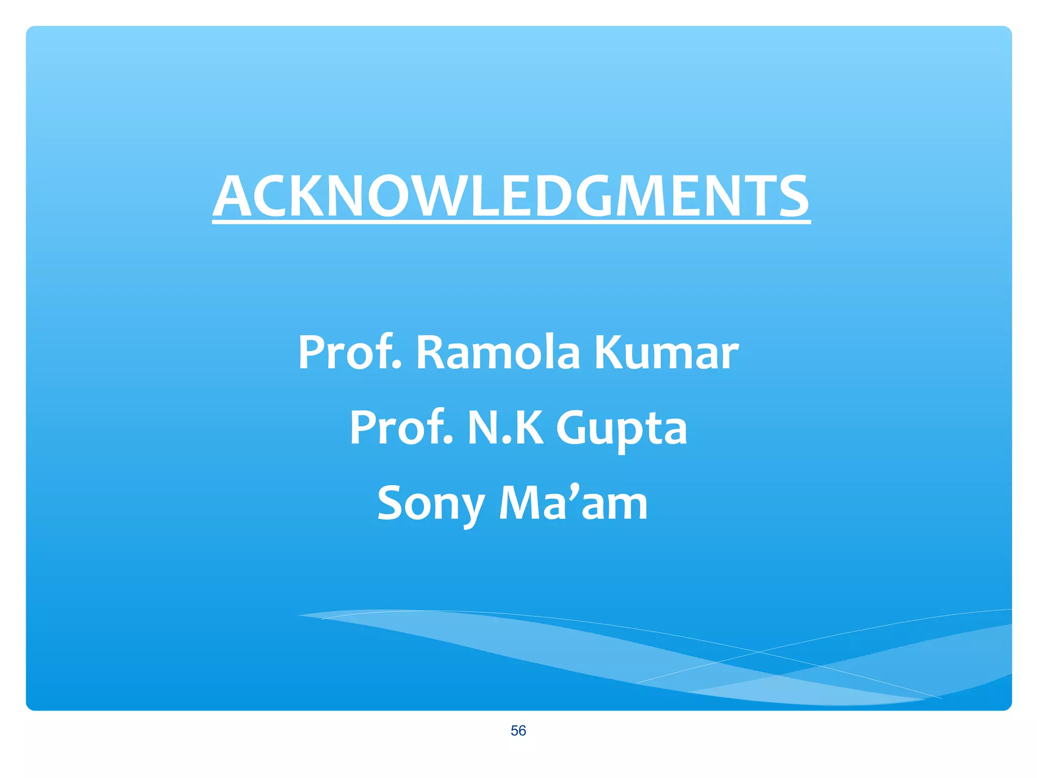 ACKNOWLEDGMENTS
Prof. Ramola Kumar
Prof. N.K Gupta
Sony Ma’am
56
 