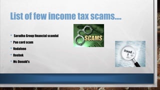 List of few income tax scams….
• Saradha Group financial scandal
• Pan card scam
• Vodafone
• Reebok
• Mc Donald's
 