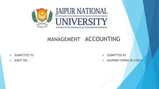  SUBMITTED TO
 ANKIT SIR…
MANAGEMENT ACCOUNTING
 SUBMITTED BY
 SAURABH VERMA (B.COM1)
 