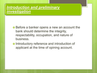 Introduction and preliminary
investigation
 Before a banker opens a new an account the
bank should determine the integrit...
