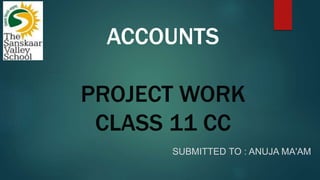 ACCOUNTS
PROJECT WORK
CLASS 11 CC
SUBMITTED TO : ANUJA MA'AM
 