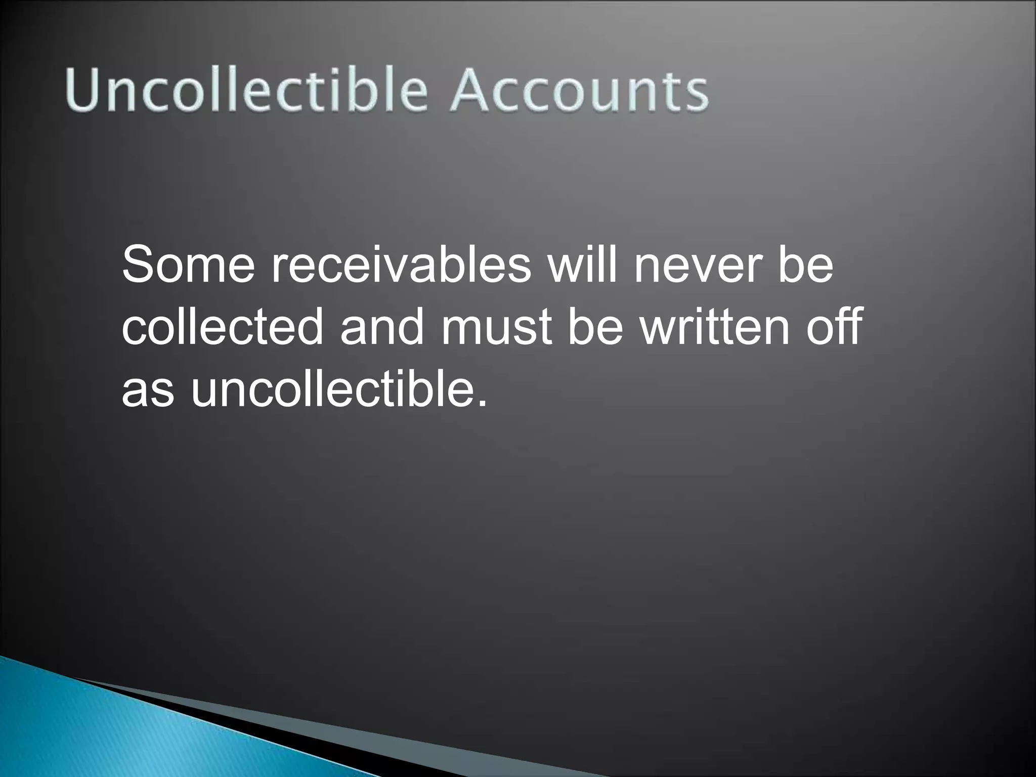 Some receivables will never be
collected and must be written off
as uncollectible.
 