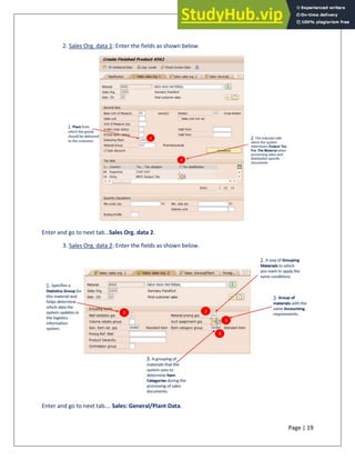 Page | 19
2. Sales Org. data 1: Enter the fields as shown below.
Enter and go to next tab…Sales Org. data 2.
3. Sales Org. data 2: Enter the fields as shown below.
Enter and go to next tab…. Sales: General/Plant Data.
 