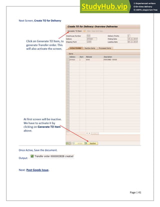 Page | 41
Next Screen, Create TO for Delivery:
Once Active, Save the document.
Output:
Next: Post Goods Issue.
 